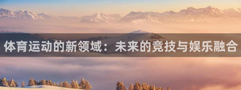 尊龙官网下载官方客服电话:体育运动的新领域:未来的竞技与娱乐